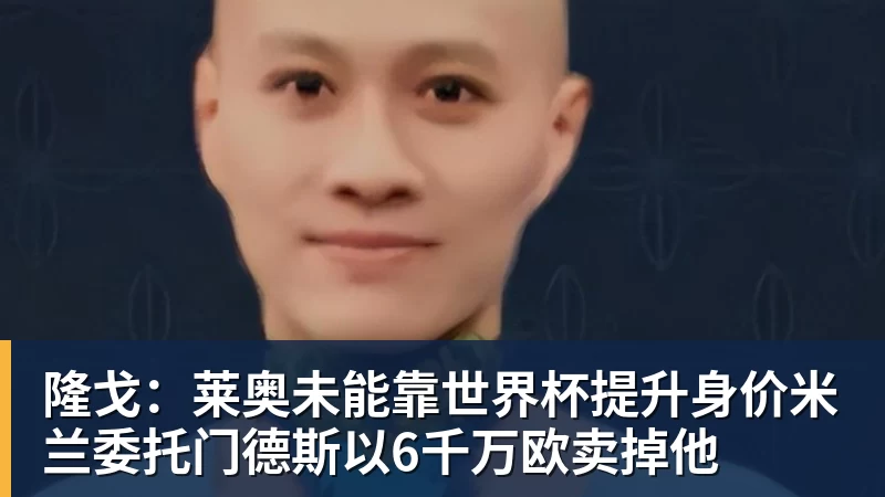 隆戈：莱奥未能靠世界杯提升身价米兰委托门德斯以6千万欧卖掉他