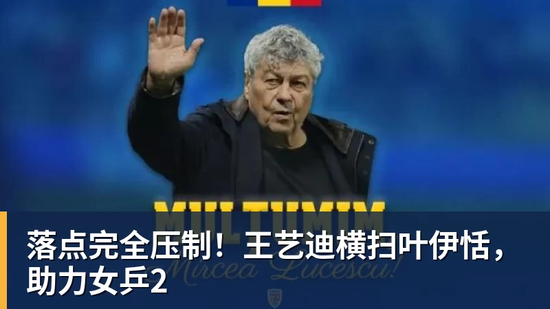 华体会体育落点完全压制!王艺迪横扫叶伊恬,助力女乒2