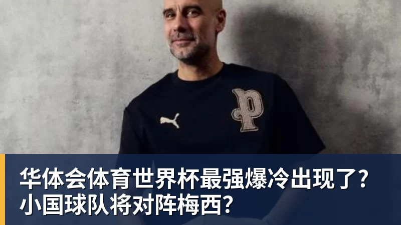 华体会体育世界杯最强爆冷出现了? 小国球队将对阵梅西?