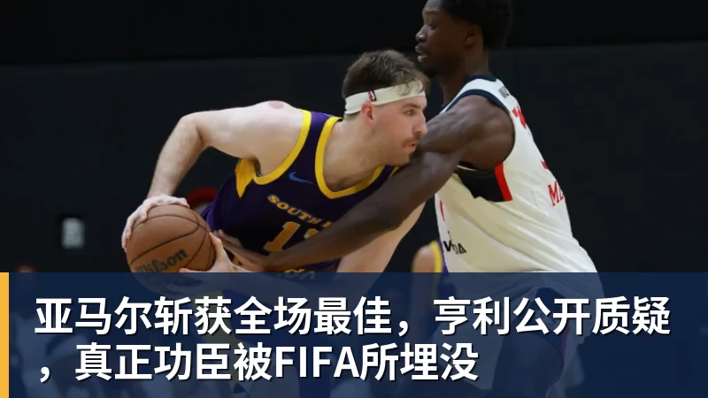 华体会体育亚马尔斩获全场最佳,亨利公开质疑,真正功臣被FIFA所埋没